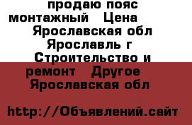 продаю пояс монтажный › Цена ­ 1 215 - Ярославская обл., Ярославль г. Строительство и ремонт » Другое   . Ярославская обл.